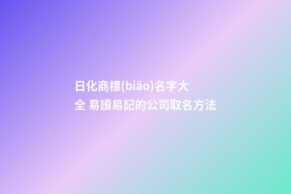 日化商標(biāo)名字大全 易讀易記的公司取名方法